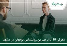 بهترین روانشناس نوجوان در مشهد