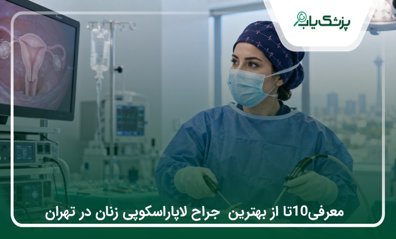 ۱۰ جراح لاپاراسکوپی زنان در تهران؛ معرفی پزشکان و راهنمای انتخاب✅